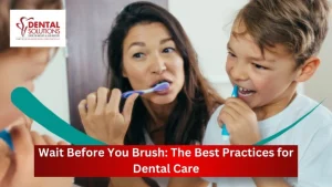 Wait Before You Brush: The Best Practices for Dental Care